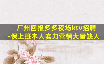 广州回报多多夜场ktv招聘-保上班本人实力营销大量缺人