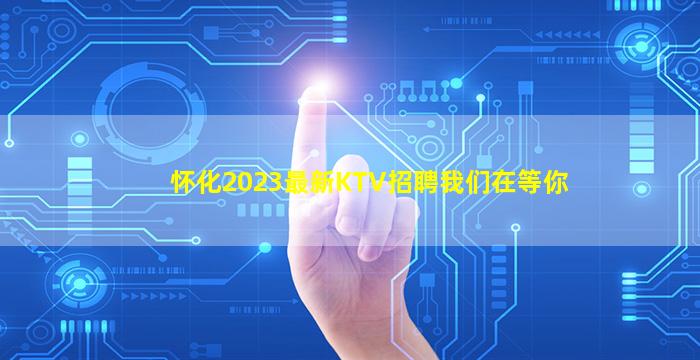怀化2023最新KTV招聘我们在等你